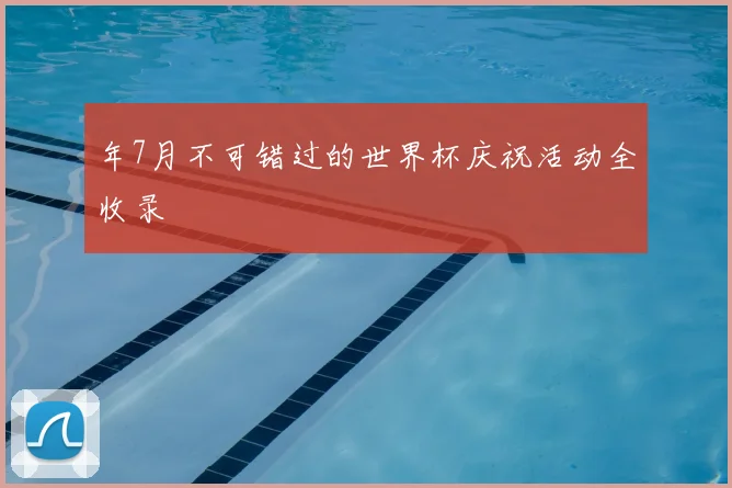 年7月不可错过的世界杯庆祝活动全收录