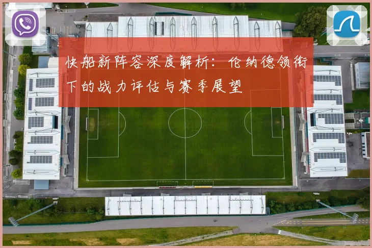 快船新阵容深度解析：伦纳德领衔下的战力评估与赛季展望