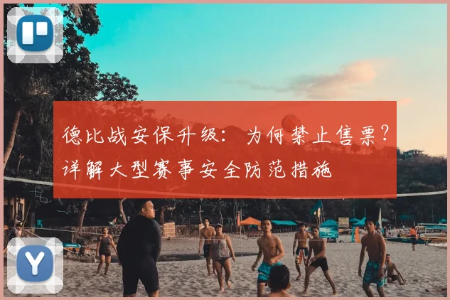 德比战安保升级：为何禁止售票？详解大型赛事安全防范措施
