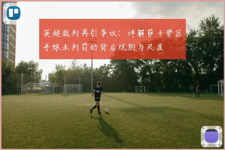 英超裁判再引争议：详解萨卡禁区手球未判罚的背后规则与尺度