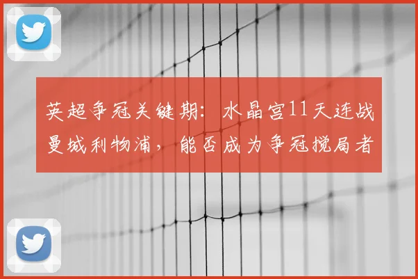 英超争冠关键期：水晶宫11天连战曼城利物浦，能否成为争冠搅局者？
